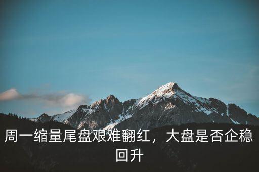 周一縮量尾盤艱難翻紅，大盤是否企穩(wěn)回升