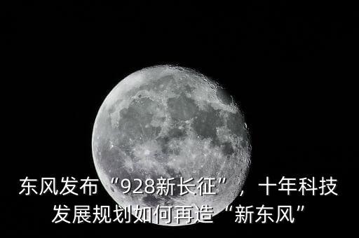 東風(fēng)發(fā)布“928新長(zhǎng)征”，十年科技發(fā)展規(guī)劃如何再造“新東風(fēng)”