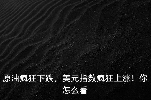 原油瘋狂下跌，美元指數(shù)瘋狂上漲！你怎么看