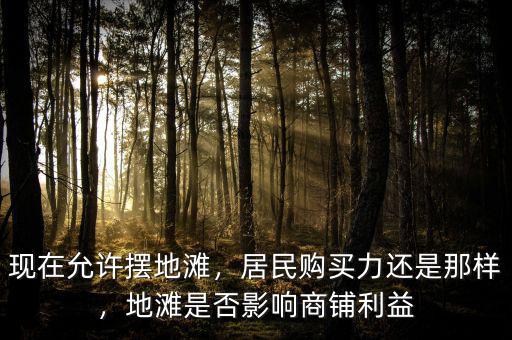 現(xiàn)在允許擺地灘，居民購買力還是那樣，地灘是否影響商鋪利益