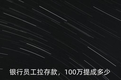 銀行員工拉存款，100萬提成多少