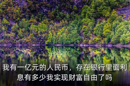 我有一億元的人民幣，存在銀行里面利息有多少我實現(xiàn)財富自由了嗎
