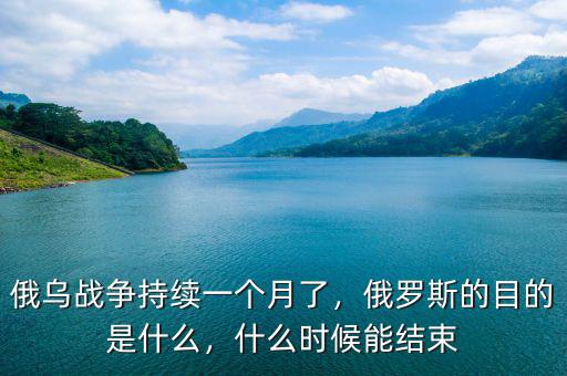 俄烏戰(zhàn)爭(zhēng)持續(xù)一個(gè)月了，俄羅斯的目的是什么，什么時(shí)候能結(jié)束