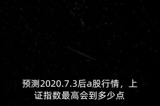 預(yù)測(cè)2020.7.3后a股行情，上證指數(shù)最高會(huì)到多少點(diǎn)