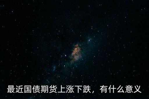 最近國債期貨上漲下跌，有什么意義