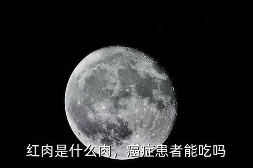 紅肉是什么肉，癌癥患者能吃嗎