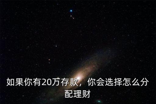 20萬存款怎么理財產品,如果你有20萬存款