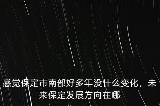 感覺(jué)保定市南部好多年沒(méi)什么變化，未來(lái)保定發(fā)展方向在哪