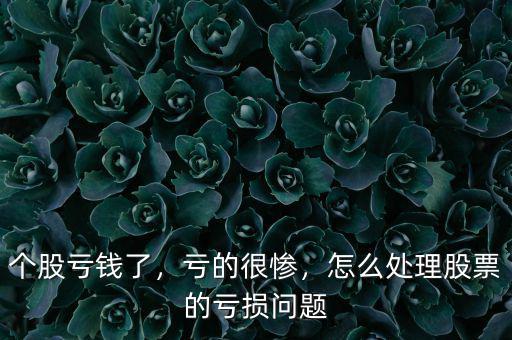 個(gè)股虧錢了，虧的很慘，怎么處理股票的虧損問題