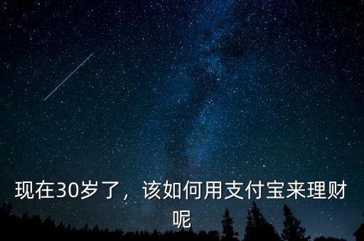 現(xiàn)在30歲了，該如何用支付寶來(lái)理財(cái)呢