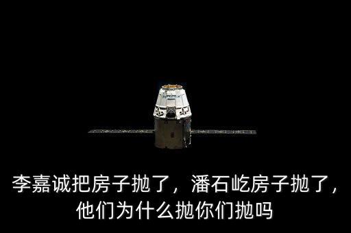 李嘉誠把房子拋了，潘石屹房子拋了，他們?yōu)槭裁磼伳銈儝亞? class=