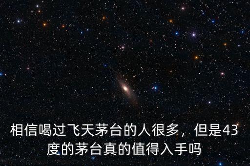 相信喝過飛天茅臺的人很多，但是43度的茅臺真的值得入手嗎