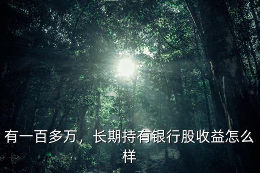 有一百多萬(wàn)，長(zhǎng)期持有銀行股收益怎么樣