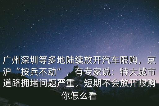 廣州深圳等多地陸續(xù)放開汽車限購，京滬“按兵不動(dòng)”，有專家說：特大城市道路擁堵問題嚴(yán)重，短期不會(huì)放開限購你怎么看