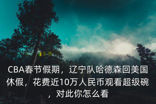 CBA春節(jié)假期，遼寧隊(duì)哈德森回美國(guó)休假，花費(fèi)近10萬(wàn)人民幣觀看超級(jí)碗，對(duì)此你怎么看