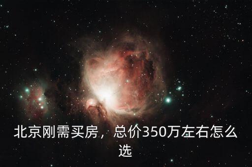 北京剛需買房，總價(jià)350萬(wàn)左右怎么選