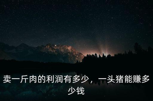 賣一斤肉的利潤有多少，一頭豬能賺多少錢
