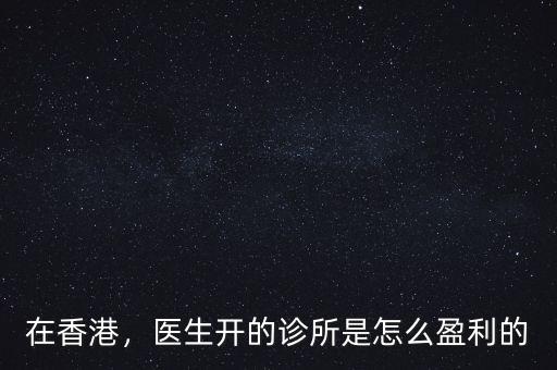 在香港，醫(yī)生開的診所是怎么盈利的