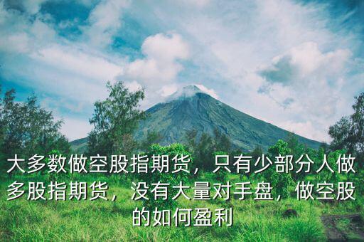 大多數(shù)做空股指期貨，只有少部分人做多股指期貨，沒有大量對(duì)手盤，做空股的如何盈利