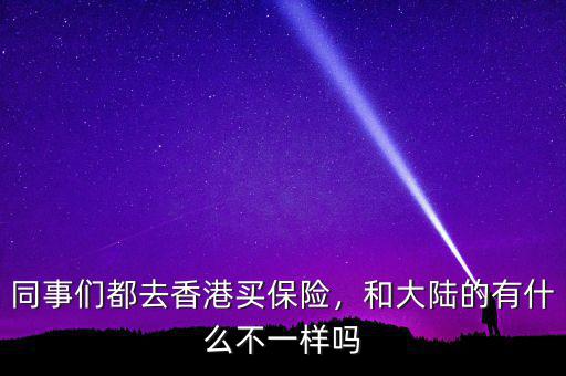 同事們都去香港買保險，和大陸的有什么不一樣嗎