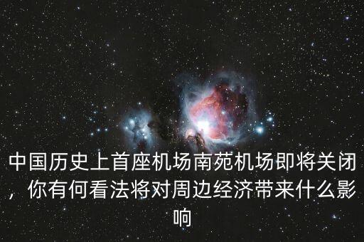 中國歷史上首座機(jī)場南苑機(jī)場即將關(guān)閉，你有何看法將對周邊經(jīng)濟(jì)帶來什么影響