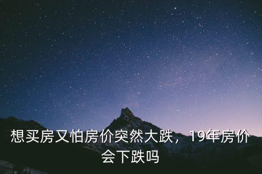 想買房又怕房價突然大跌，19年房價會下跌嗎