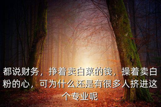 都說財務(wù)，掙著賣白菜的錢，操著賣白粉的心，可為什么還是有很多人擠進這個專業(yè)呢
