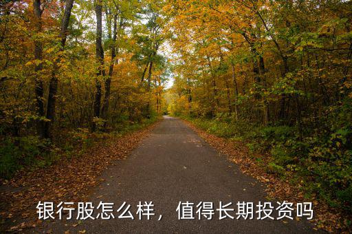銀行股怎么樣，值得長(zhǎng)期投資嗎