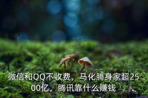 微信和QQ不收費，馬化騰身家超2500億，騰訊靠什么賺錢