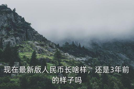 現(xiàn)在最新版人民幣長(zhǎng)啥樣，還是3年前的樣子嗎