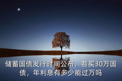 儲(chǔ)蓄國債發(fā)行時(shí)間公布，若買30萬國債，年利息有多少能過萬嗎