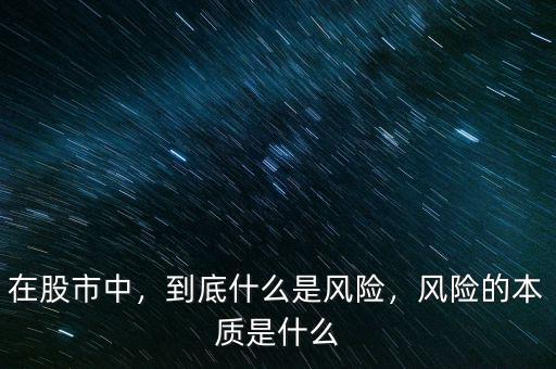 在股市中，到底什么是風(fēng)險(xiǎn)，風(fēng)險(xiǎn)的本質(zhì)是什么