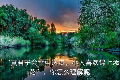“真君子會(huì)雪中送炭，小人喜歡錦上添花”，你怎么理解呢