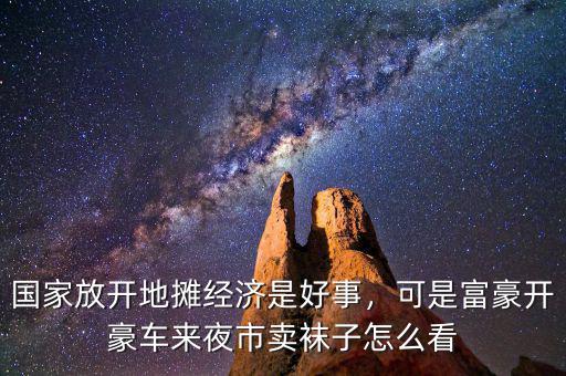 國家放開地攤經(jīng)濟是好事，可是富豪開豪車來夜市賣襪子怎么看
