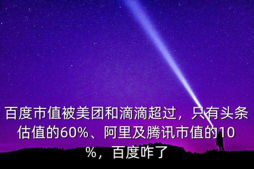 百度市值被美團(tuán)和滴滴超過，只有頭條估值的60%、阿里及騰訊市值的10%，百度咋了