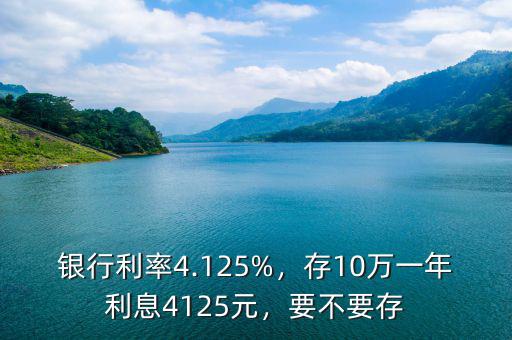 銀行利率4.125%，存10萬(wàn)一年利息4125元，要不要存