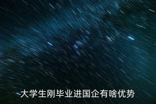 大學(xué)生剛畢業(yè)進(jìn)國企有啥優(yōu)勢(shì)