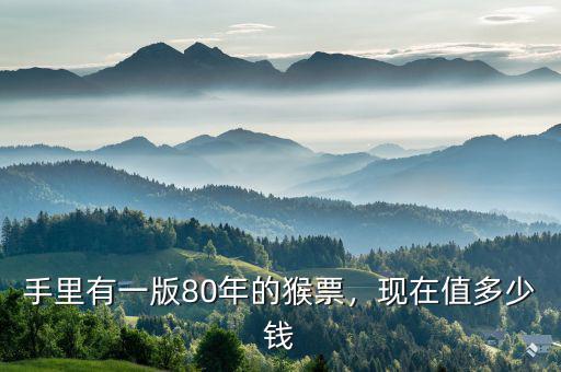 手里有一版80年的猴票，現(xiàn)在值多少錢