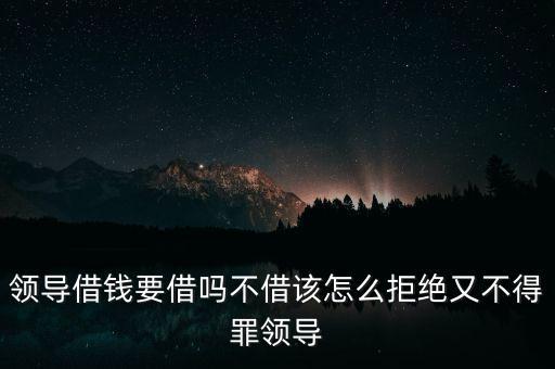 領導借錢要借嗎不借該怎么拒絕又不得罪領導