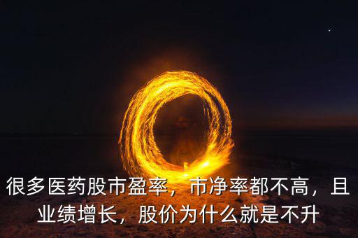 很多醫(yī)藥股市盈率，市凈率都不高，且業(yè)績增長，股價為什么就是不升