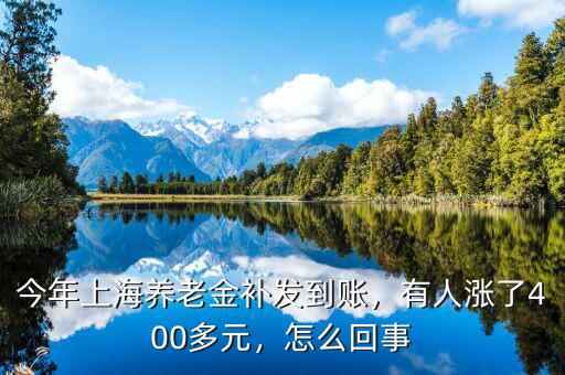 今年上海養(yǎng)老金補(bǔ)發(fā)到賬，有人漲了400多元，怎么回事