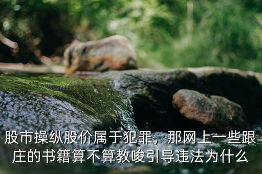 股市操縱股價屬于犯罪，那網(wǎng)上一些跟莊的書籍算不算教唆引導(dǎo)違法為什么