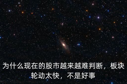 為什么現(xiàn)在的股市越來越難判斷，板塊輪動太快，不是好事