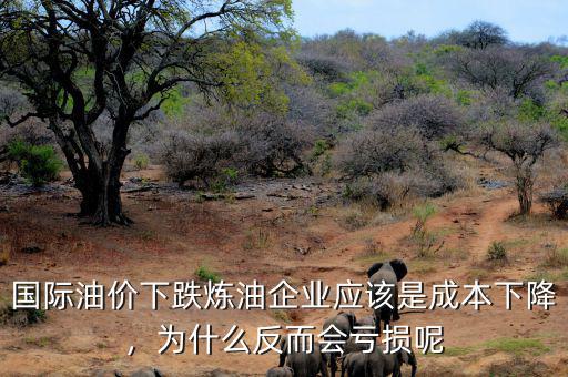 國際油價下跌煉油企業(yè)應(yīng)該是成本下降，為什么反而會虧損呢