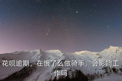 花唄逾期，在餓了么做騎手，會(huì)影響工作嗎