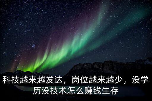 科技越來越發(fā)達(dá)，崗位越來越少，沒學(xué)歷沒技術(shù)怎么賺錢生存