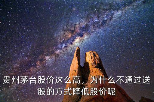 貴州茅臺(tái)股價(jià)這么高，為什么不通過(guò)送股的方式降低股價(jià)呢