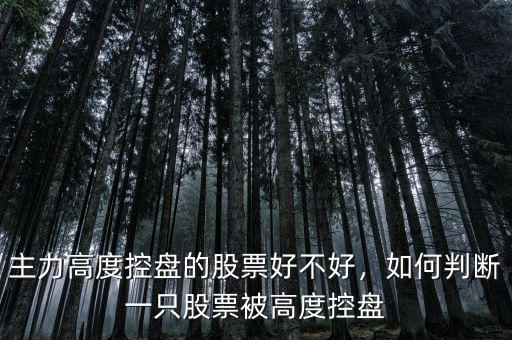 主力高度控盤的股票好不好，如何判斷一只股票被高度控盤