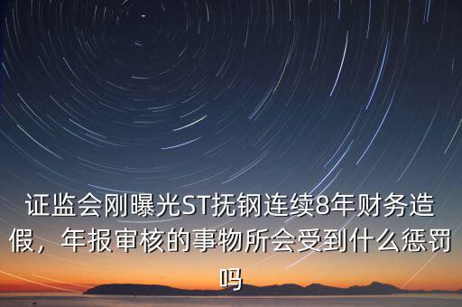 證監(jiān)會剛曝光ST撫鋼連續(xù)8年財務造假，年報審核的事物所會受到什么懲罰嗎
