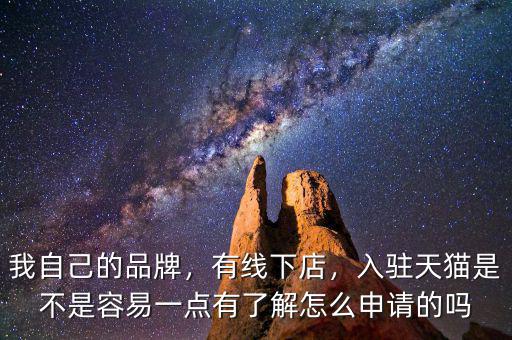 我自己的品牌，有線下店，入駐天貓是不是容易一點有了解怎么申請的嗎